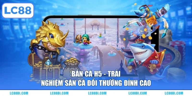 Bắn Cá H5 – Trải Nghiệm Săn Cá Đổi Thưởng Đỉnh Cao