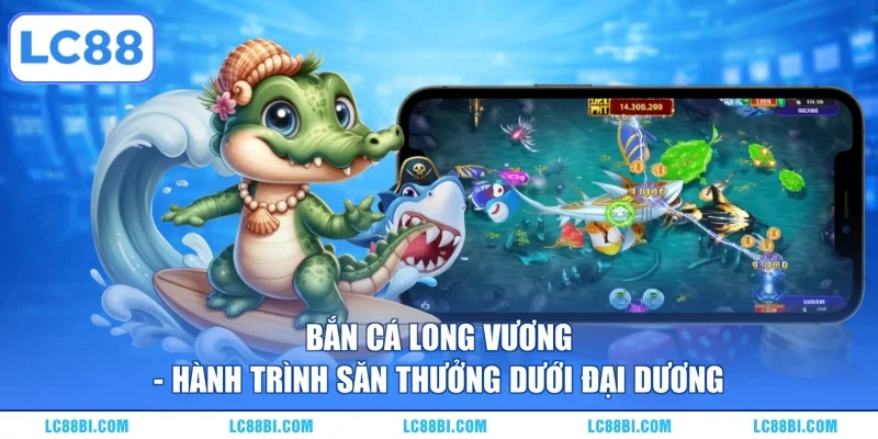 Bắn Cá Long Vương – Hành Trình Săn Thưởng Dưới Đại Dương