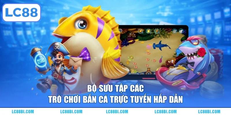 Bộ sưu tập các trò chơi bắn cá trực tuyến hấp dẫn