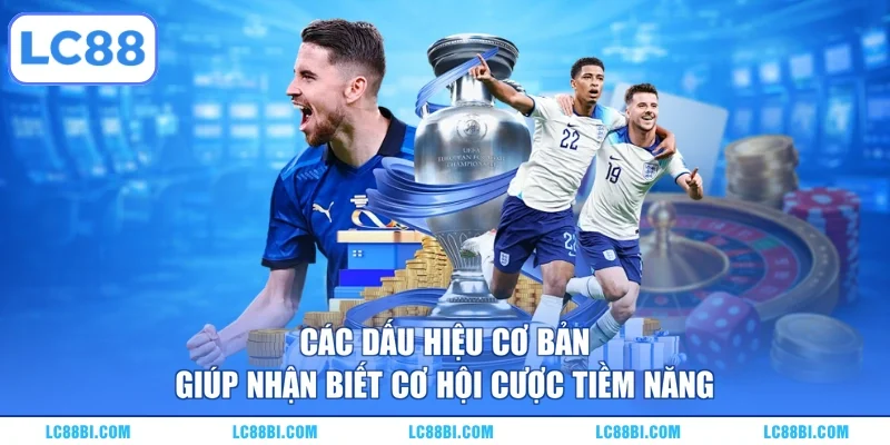 Các dấu hiệu cơ bản giúp nhận biết cơ hội cược tiềm năng