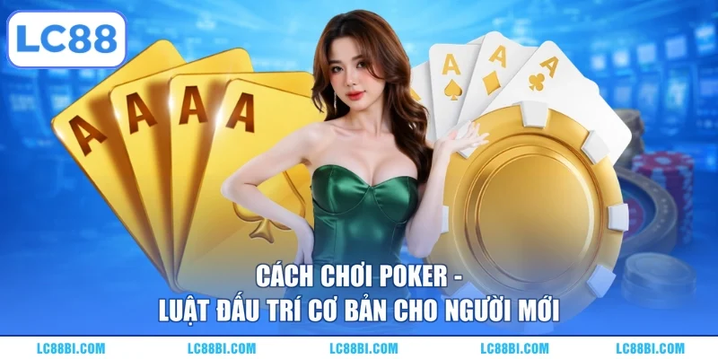Cách Chơi Poker – Luật Đấu Trí Cơ Bản Cho Người Mới