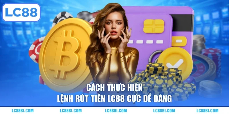 Cách thực hiện lệnh rút tiền LC88 cực dễ dàng