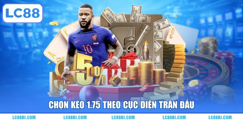 Chọn kèo 1.75 theo cục diện trận đấu