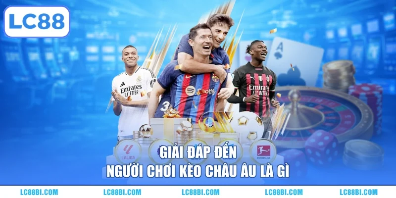 Giải đáp đến người chơi kèo châu Âu là gì