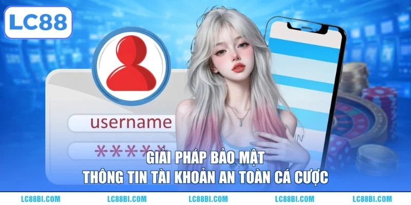 Giải pháp bảo mật thông tin tài khoản an toàn cá cược