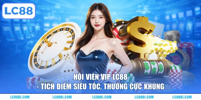 Hội Viên VIP LC88 - Tích Điểm Siêu Tốc, Thưởng Cực Khủng