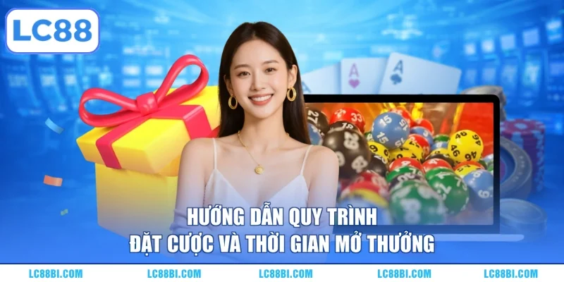 Hướng dẫn quy trình đặt cược và thời gian mở thưởng