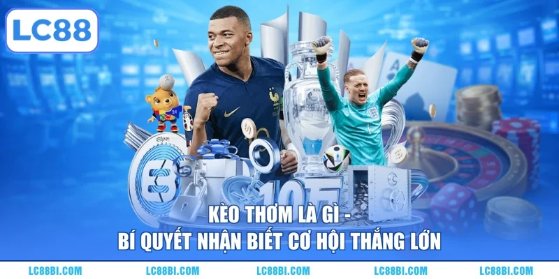 Kèo Thơm Là Gì – Bí Quyết Nhận Biết Cơ Hội Thắng Lớn