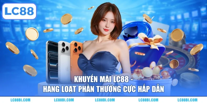 Khuyến Mãi LC88 – Hàng Loạt Phần Thưởng Cực Hấp Dẫn
