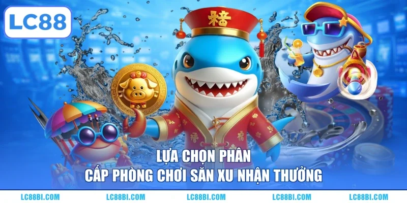 Lựa chọn phân cấp phòng chơi săn xu nhận thưởng