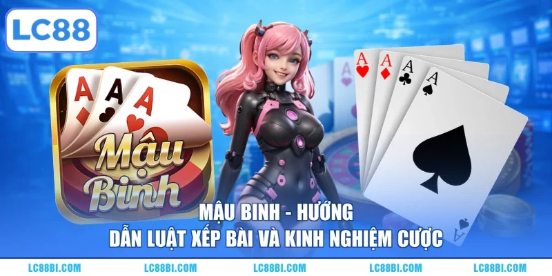 Mậu Binh – Hướng Dẫn Luật Xếp Bài Và Kinh Nghiệm Cược