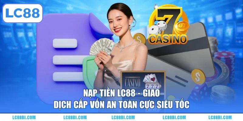 Nạp Tiền LC88 – Giao Dịch Cấp Vốn An Toàn Cực Siêu Tốc