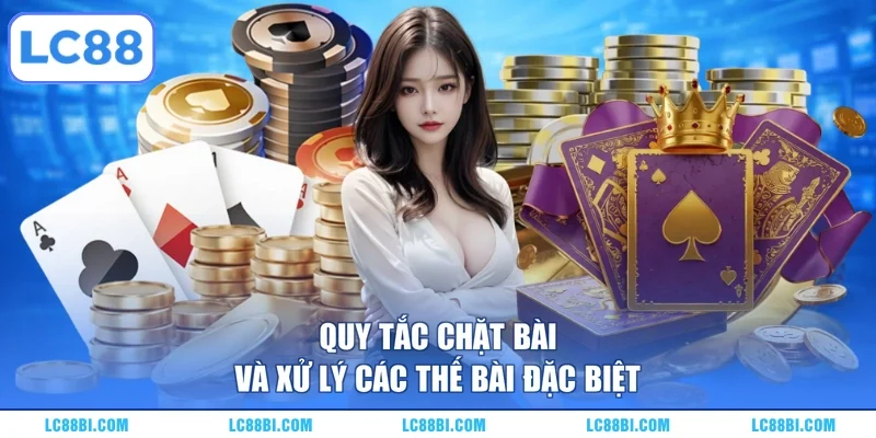 Quy tắc chặt bài và xử lý các thế bài đặc biệt