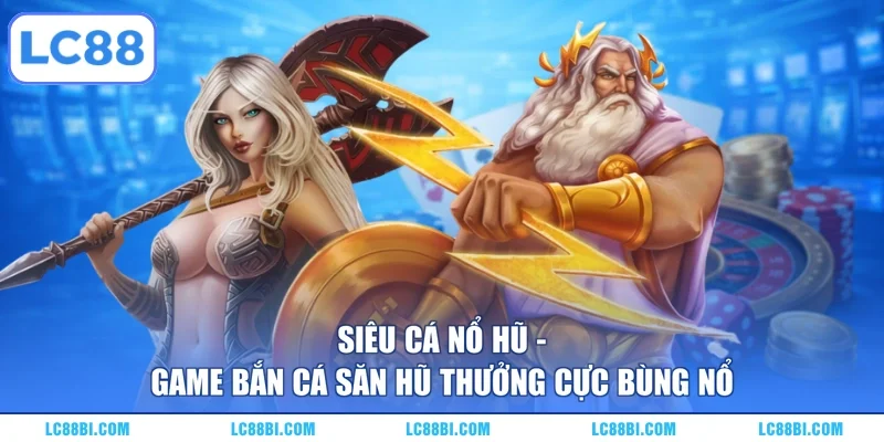 Siêu Cá Nổ Hũ – Game Bắn Cá Săn Hũ Thưởng Cực Bùng Nổ