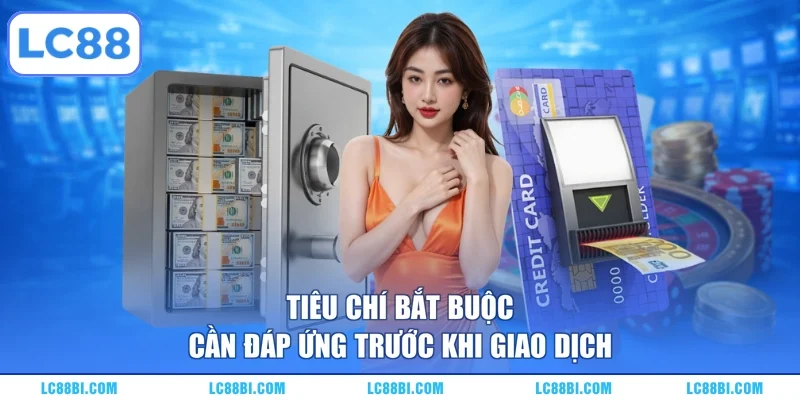Tiêu chí bắt buộc cần đáp ứng trước khi giao dịch