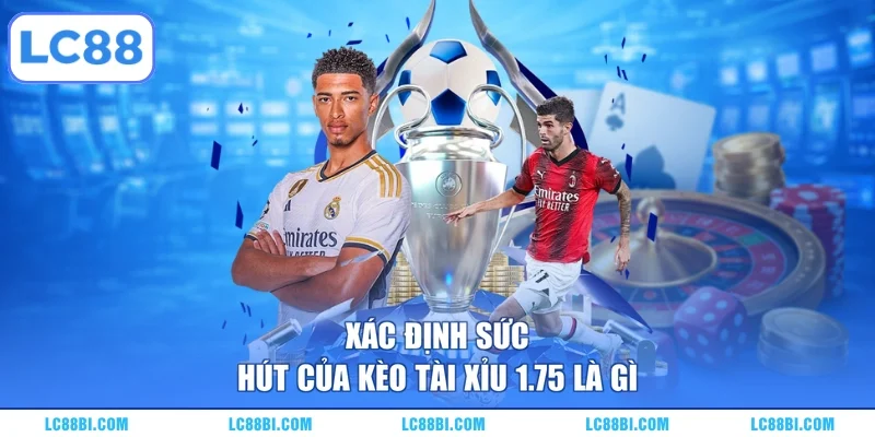 Xác định sức hút của kèo tài xỉu 1.75 là gì