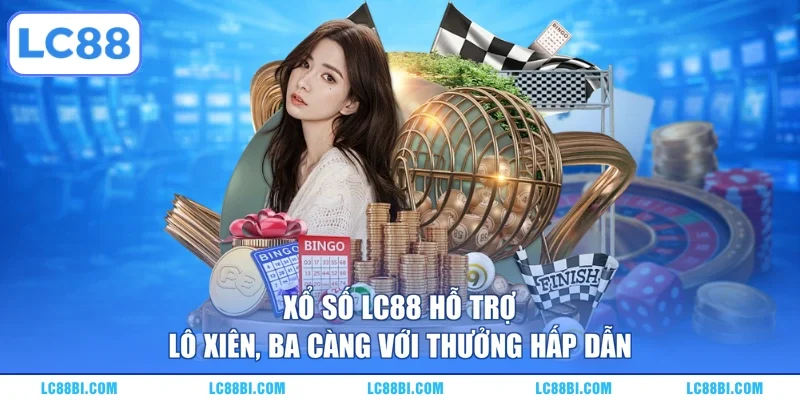 Xổ số LC88 hỗ trợ lô xiên, ba càng với thưởng hấp dẫn